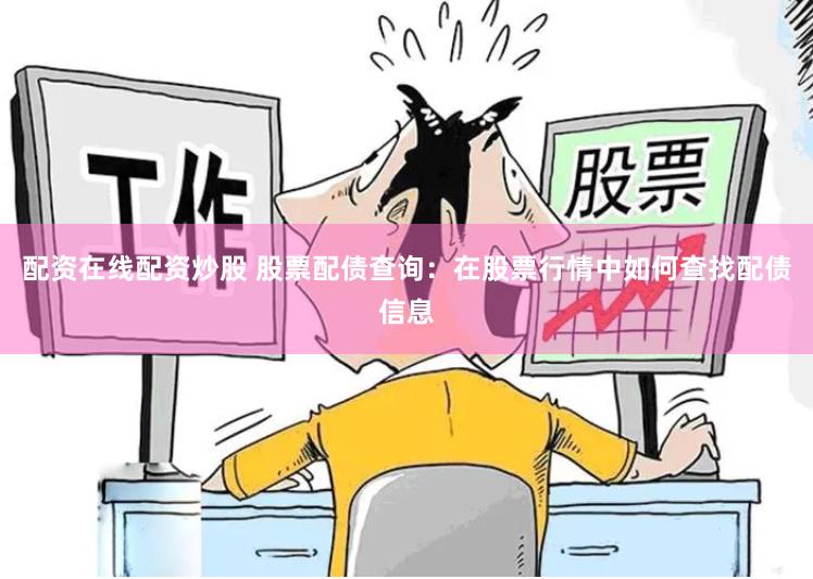 配资在线配资炒股 股票配债查询：在股票行情中如何查找配债信息