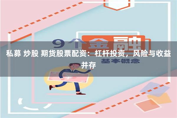 私募 炒股 期货股票配资：杠杆投资，风险与收益并存