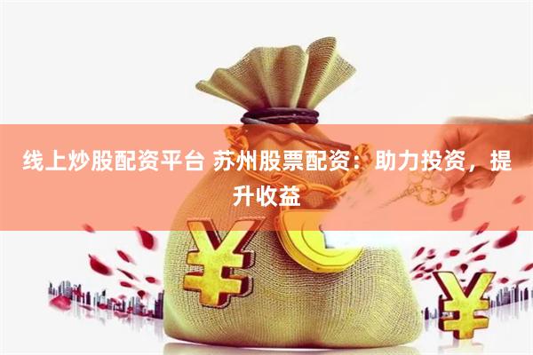 线上炒股配资平台 苏州股票配资：助力投资，提升收益