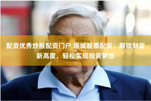 配资优秀炒股配资门户 塔城股票配资：解锁财富新高度，轻松实现投资梦想