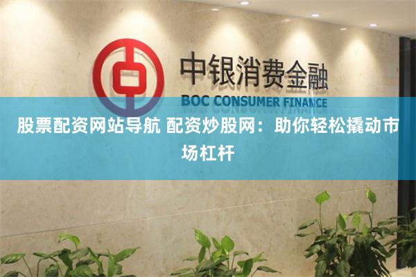 股票配资网站导航 配资炒股网：助你轻松撬动市场杠杆