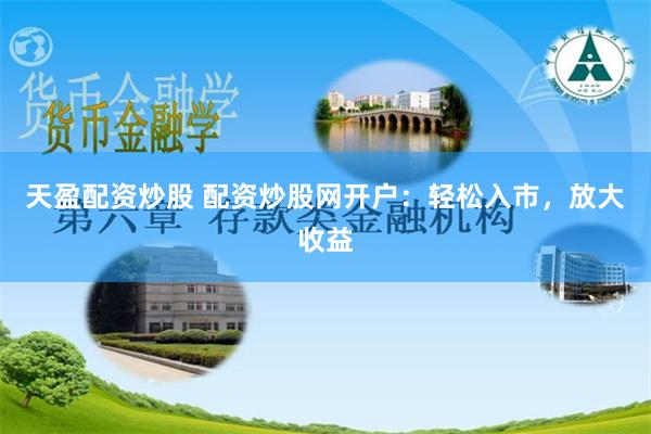 天盈配资炒股 配资炒股网开户：轻松入市，放大收益