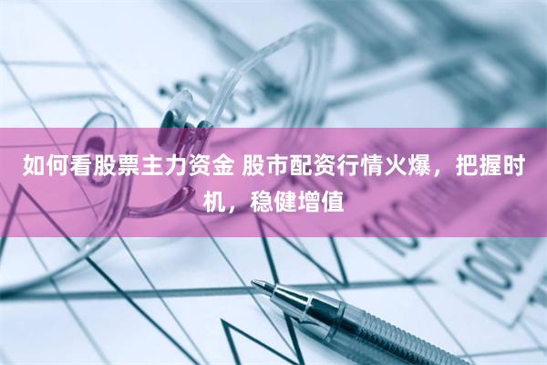 如何看股票主力资金 股市配资行情火爆，把握时机，稳健增值