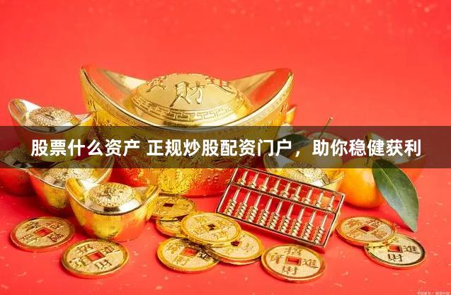 股票什么资产 正规炒股配资门户，助你稳健获利