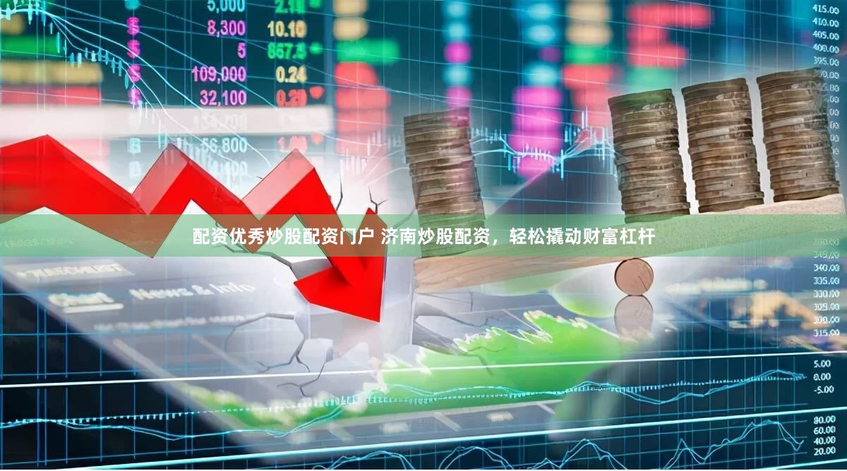 配资优秀炒股配资门户 济南炒股配资，轻松撬动财富杠杆