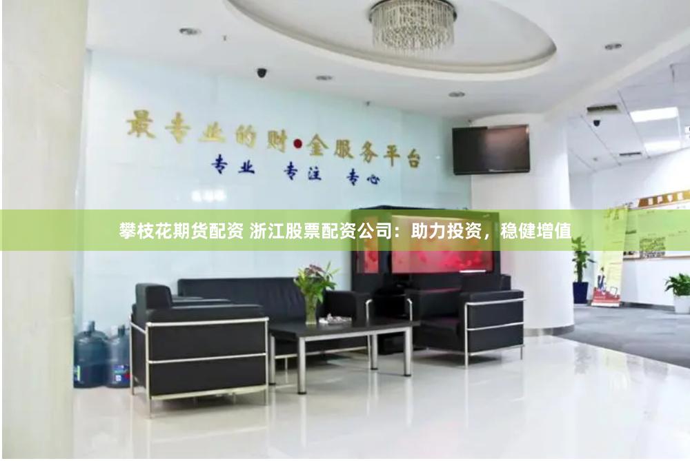 攀枝花期货配资 浙江股票配资公司：助力投资，稳健增值