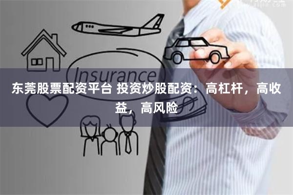东莞股票配资平台 投资炒股配资：高杠杆，高收益，高风险