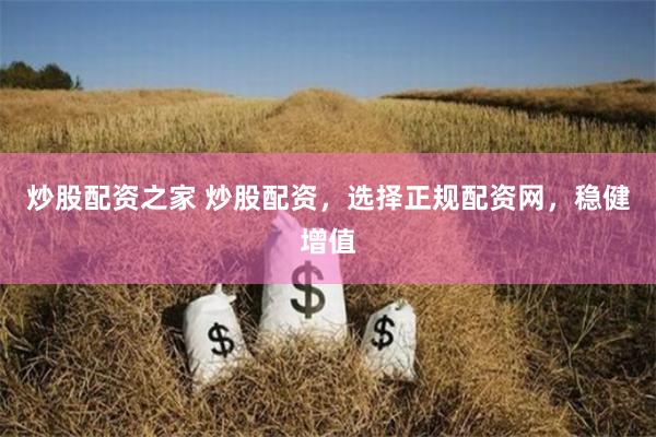 炒股配资之家 炒股配资，选择正规配资网，稳健增值