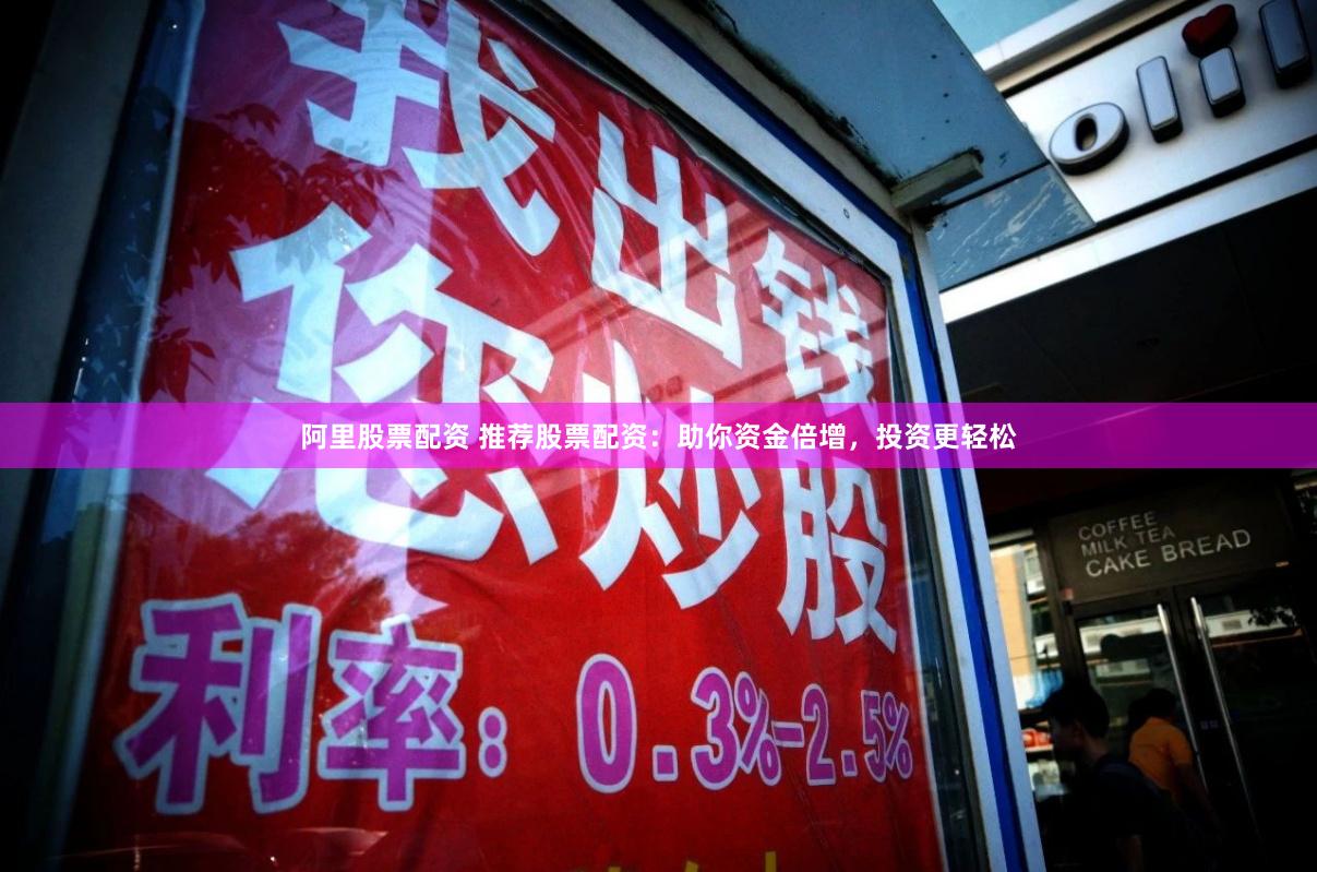 阿里股票配资 推荐股票配资：助你资金倍增，投资更轻松