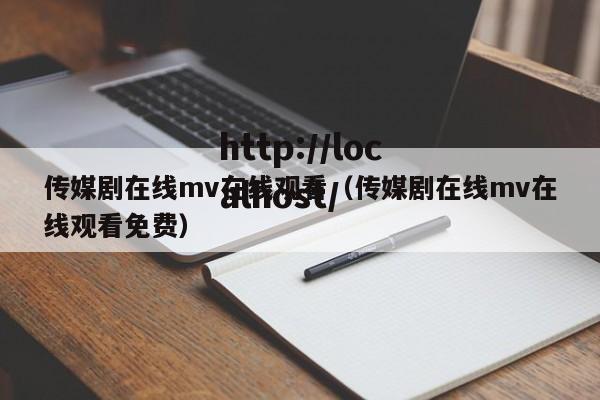传媒剧在线mv在线观看（传媒剧在线mv在线观看免费）