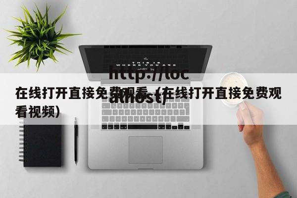 在线打开直接免费观看（在线打开直接免费观看视频）
