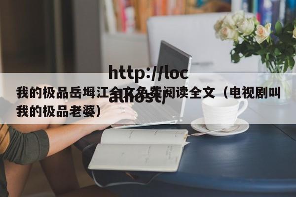 我的极品岳坶江全文免费阅读全文（电视剧叫我的极品老婆）