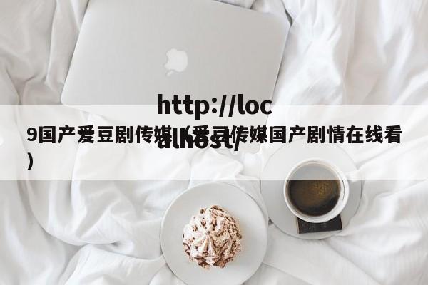 9国产爱豆剧传媒（爱豆传媒国产剧情在线看）