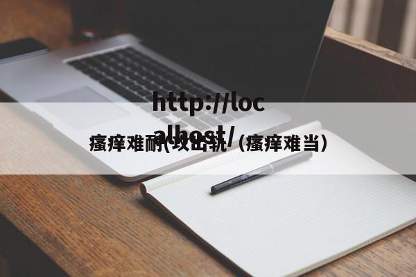 瘙痒难耐(攻出轨（瘙痒难当）