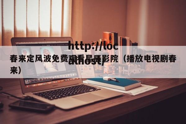 春来定风波免费观看星辰影院（播放电视剧春来）