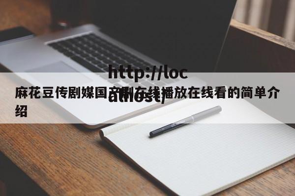 麻花豆传剧媒国产剧在线播放在线看的简单介绍
