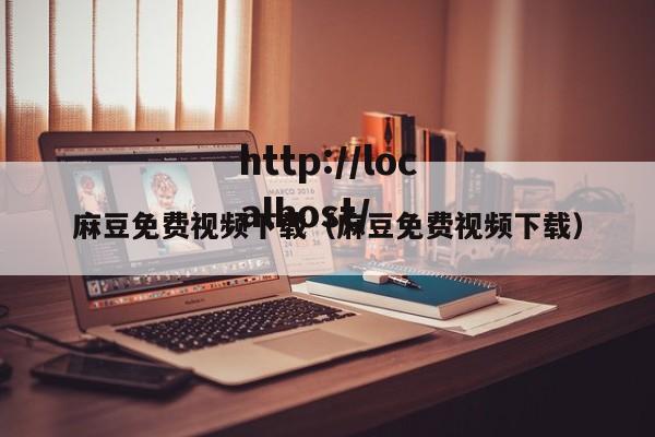 麻豆免费视频下载（麻豆免费视频下载）