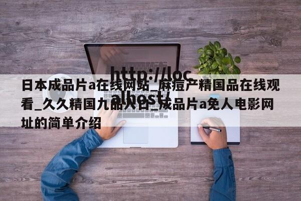 日本成品片a在线网站_麻痘产精国品在线观看_久久精国九品入口_成品片a免人电影网址的简单介绍